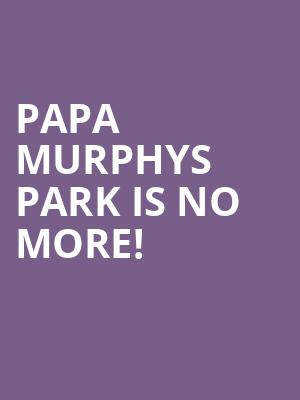 Papa Murphys Park is no more